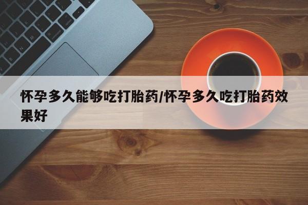 流产药私人联系方式微信怀孕多久能够吃打胎药/怀孕多久吃打胎药效果好