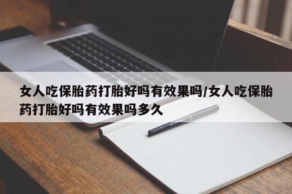 流产药私人联系方式微信女人吃保胎药打胎好吗有效果吗/女人吃保胎药打胎好吗有效果吗多久