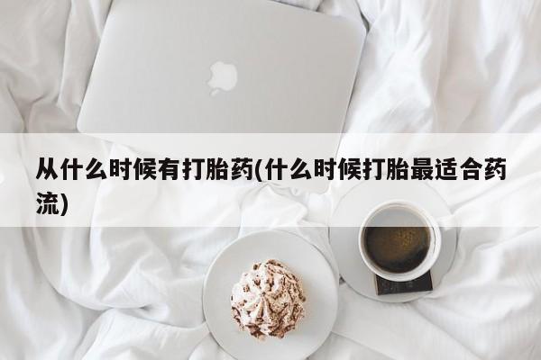 流产药私人联系方式微信从什么时候有打胎药(什么时候打胎最适合药流)