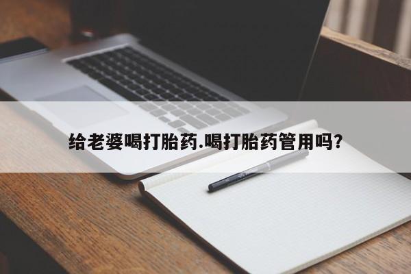 流产药私人联系方式微信给老婆喝打胎药.喝打胎药管用吗？
