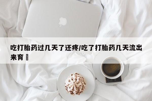 流产药私人联系方式微信吃打胎药过几天了还疼/吃了打胎药几天流出来育蘘