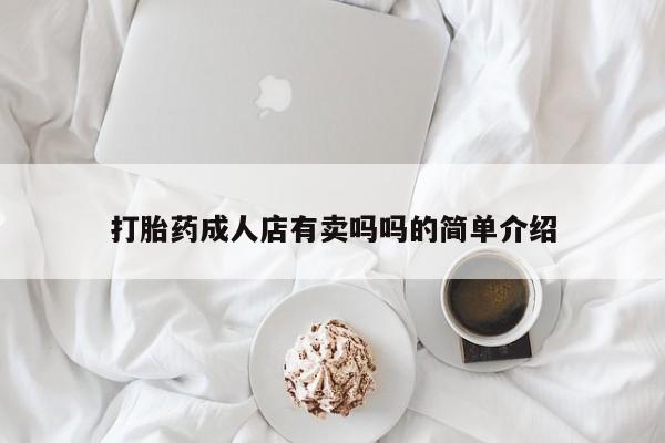 流产药私人联系方式微信打胎药成人店有卖吗吗的简单介绍