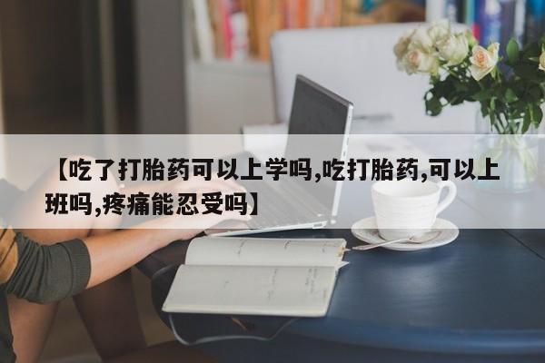 流产药私人联系方式微信【吃了打胎药可以上学吗,吃打胎药,可以上班吗,疼痛能忍受吗】