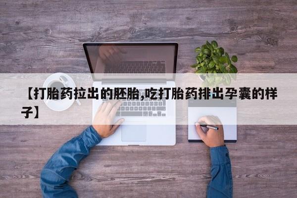 流产药私人联系方式微信【打胎药拉出的胚胎,吃打胎药排出孕囊的样子】