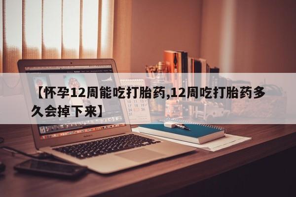 流产药私人联系方式微信【怀孕12周能吃打胎药,12周吃打胎药多久会掉下来】