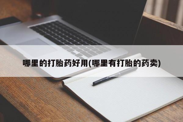 流产药私人联系方式微信哪里的打胎药好用(哪里有打胎的药卖)