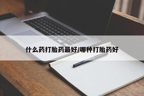 流产药私人联系方式微信什么药打胎药最好/哪种打胎药好