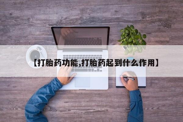 流产药私人联系方式微信【打胎药功能,打胎药起到什么作用】