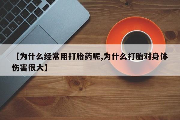 流产药私人联系方式微信【为什么经常用打胎药呢,为什么打胎对身体伤害很大】