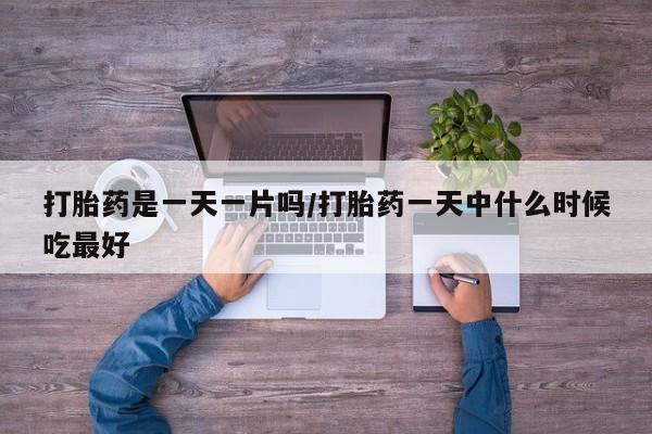 流产药私人联系方式微信打胎药是一天一片吗/打胎药一天中什么时候吃最好