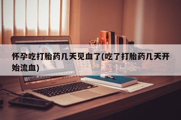 流产药私人联系方式微信怀孕吃打胎药几天见血了(吃了打胎药几天开始流血)