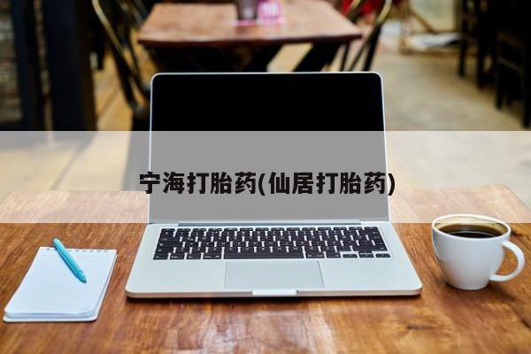 流产药私人联系方式微信宁海打胎药(仙居打胎药)