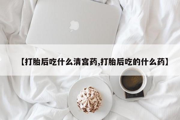 流产药私人联系方式微信【打胎后吃什么清宫药,打胎后吃的什么药】