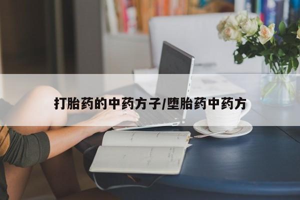 流产药私人联系方式微信打胎药的中药方子/堕胎药中药方