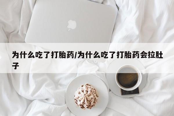 流产药私人联系方式微信为什么吃了打胎药/为什么吃了打胎药会拉肚子