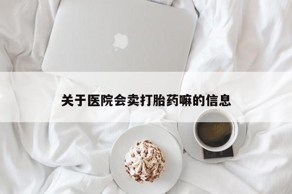 流产药私人联系方式微信关于医院会卖打胎药嘛的信息