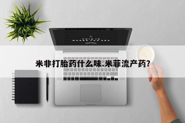 流产药私人联系方式微信米非打胎药什么味.米菲流产药？