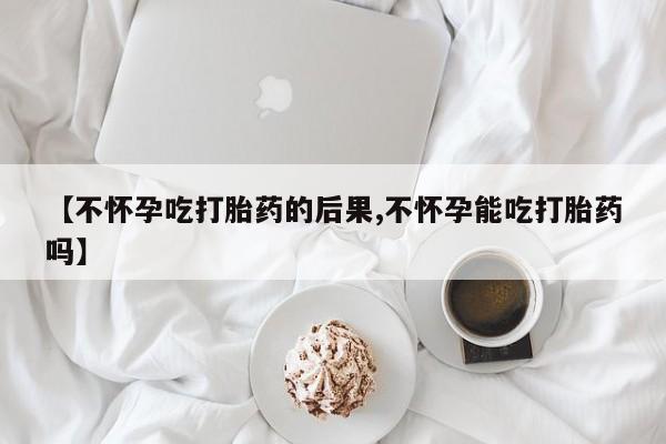 流产药私人联系方式微信【不怀孕吃打胎药的后果,不怀孕能吃打胎药吗】