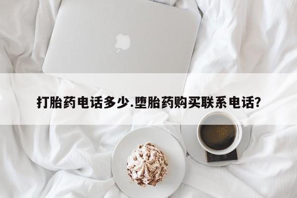 流产药私人联系方式微信打胎药电话多少.堕胎药购买联系电话？