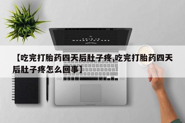 流产药私人联系方式微信【吃完打胎药四天后肚子疼,吃完打胎药四天后肚子疼怎么回事】