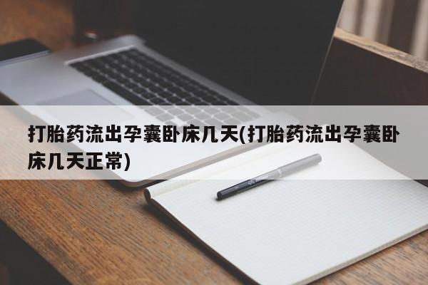 流产药私人联系方式微信打胎药流出孕囊卧床几天(打胎药流出孕囊卧床几天正常)
