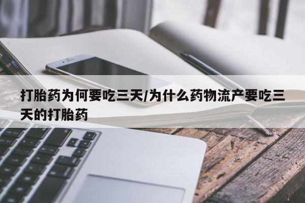 流产药私人联系方式微信打胎药为何要吃三天/为什么药物流产要吃三天的打胎药
