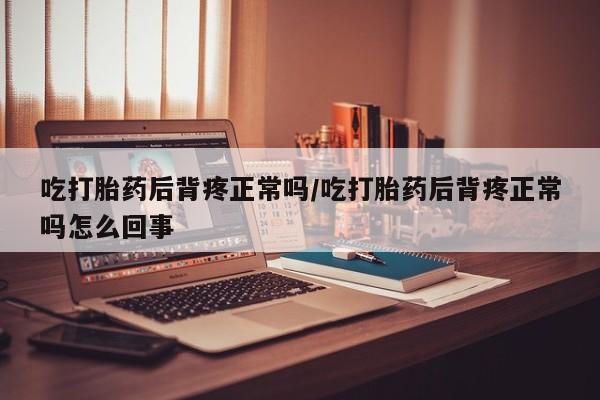流产药私人联系方式微信吃打胎药后背疼正常吗/吃打胎药后背疼正常吗怎么回事