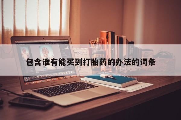 流产药私人联系方式微信包含谁有能买到打胎药的办法的词条