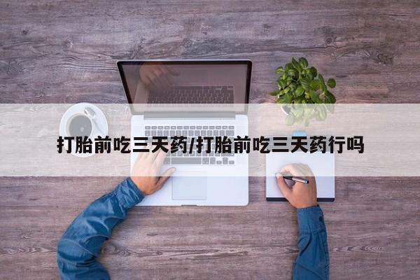 流产药私人联系方式微信打胎前吃三天药/打胎前吃三天药行吗