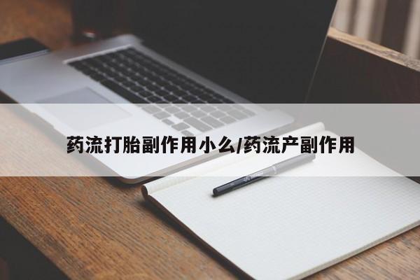 流产药私人联系方式微信药流打胎副作用小么/药流产副作用