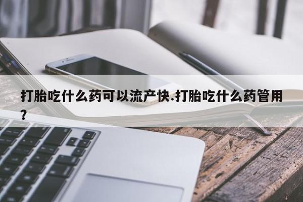流产药私人联系方式微信打胎吃什么药可以流产快.打胎吃什么药管用？
