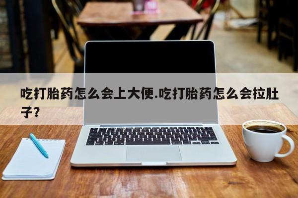流产药私人联系方式微信吃打胎药怎么会上大便.吃打胎药怎么会拉肚子？