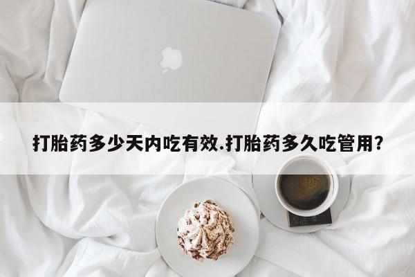 流产药私人联系方式微信打胎药多少天内吃有效.打胎药多久吃管用？